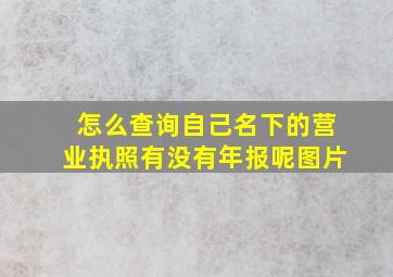 怎么查询自己名下的营业执照有没有年报呢图片