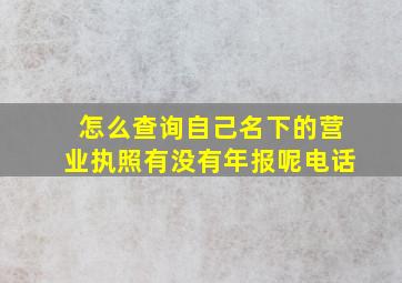 怎么查询自己名下的营业执照有没有年报呢电话