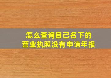 怎么查询自己名下的营业执照没有申请年报