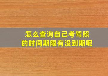 怎么查询自己考驾照的时间期限有没到期呢