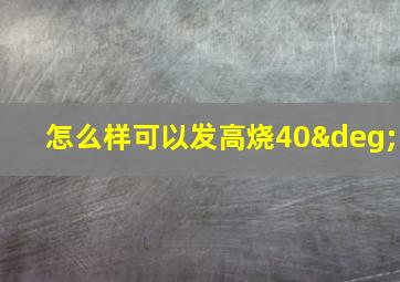 怎么样可以发高烧40°