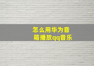 怎么用华为音箱播放qq音乐