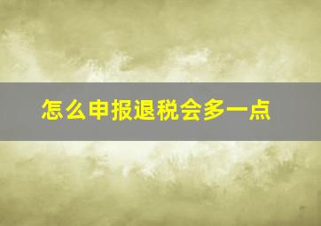 怎么申报退税会多一点