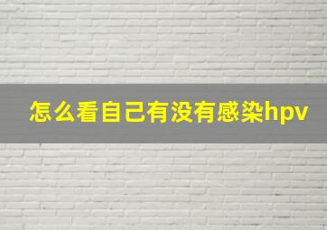 怎么看自己有没有感染hpv