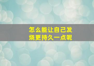 怎么能让自己发烧更持久一点呢