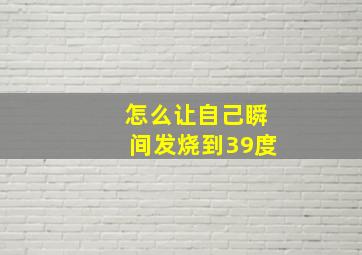 怎么让自己瞬间发烧到39度