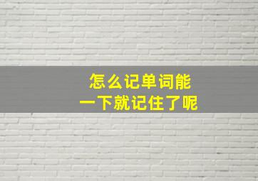 怎么记单词能一下就记住了呢