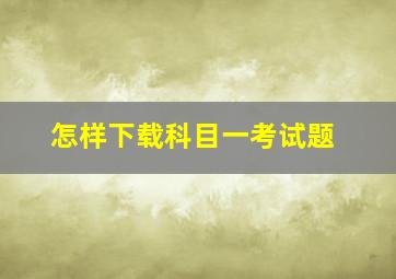 怎样下载科目一考试题