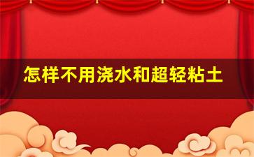 怎样不用浇水和超轻粘土