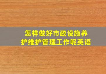 怎样做好市政设施养护维护管理工作呢英语