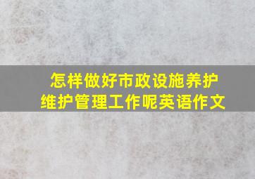 怎样做好市政设施养护维护管理工作呢英语作文