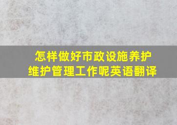 怎样做好市政设施养护维护管理工作呢英语翻译