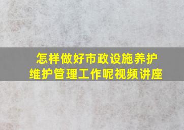 怎样做好市政设施养护维护管理工作呢视频讲座