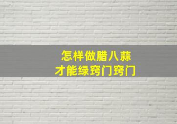 怎样做腊八蒜才能绿窍门窍门