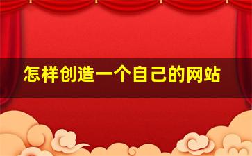 怎样创造一个自己的网站