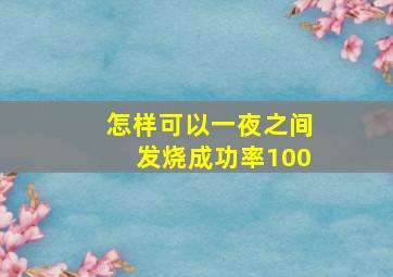 怎样可以一夜之间发烧成功率100