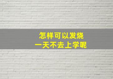 怎样可以发烧一天不去上学呢