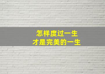 怎样度过一生才是完美的一生