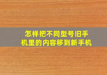 怎样把不同型号旧手机里的内容移到新手机