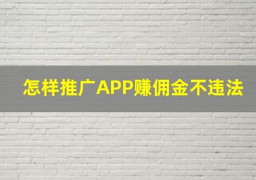 怎样推广APP赚佣金不违法