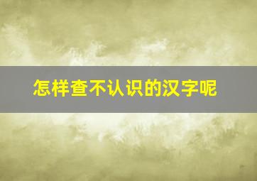 怎样查不认识的汉字呢