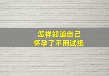 怎样知道自己怀孕了不用试纸