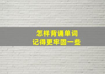 怎样背诵单词记得更牢固一些