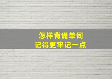 怎样背诵单词记得更牢记一点