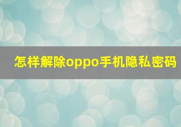 怎样解除oppo手机隐私密码