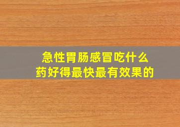 急性胃肠感冒吃什么药好得最快最有效果的