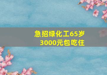 急招绿化工65岁3000元包吃住