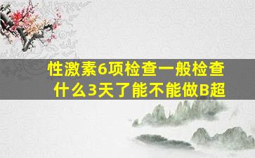 性激素6项检查一般检查什么3天了能不能做B超