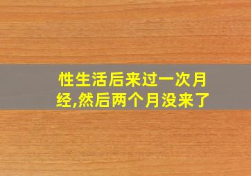 性生活后来过一次月经,然后两个月没来了