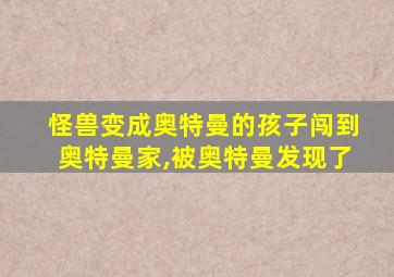 怪兽变成奥特曼的孩子闯到奥特曼家,被奥特曼发现了