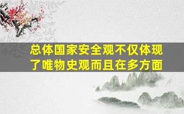 总体国家安全观不仅体现了唯物史观而且在多方面