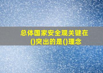 总体国家安全观关键在()突出的是()理念