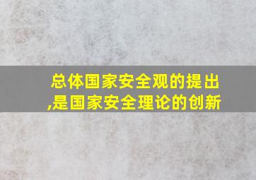 总体国家安全观的提出,是国家安全理论的创新