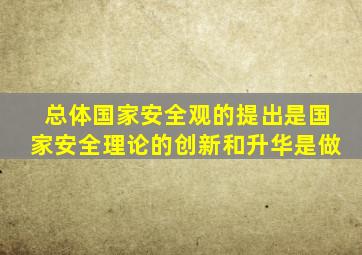 总体国家安全观的提出是国家安全理论的创新和升华是做