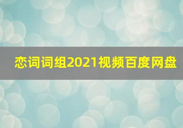 恋词词组2021视频百度网盘