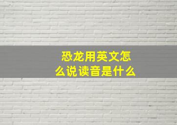 恐龙用英文怎么说读音是什么