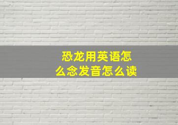 恐龙用英语怎么念发音怎么读