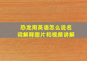 恐龙用英语怎么说名词解释图片和视频讲解