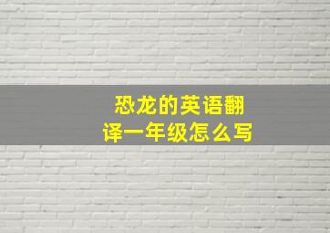 恐龙的英语翻译一年级怎么写