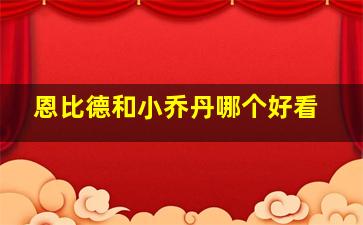 恩比德和小乔丹哪个好看