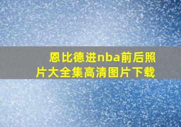 恩比德进nba前后照片大全集高清图片下载