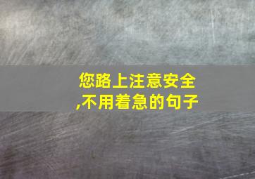 您路上注意安全,不用着急的句子