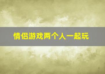 情侣游戏两个人一起玩