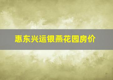 惠东兴运银燕花园房价