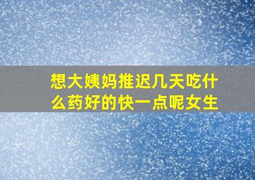 想大姨妈推迟几天吃什么药好的快一点呢女生