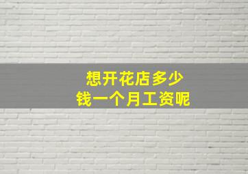 想开花店多少钱一个月工资呢